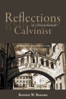 Reflections of a Disenchanted Calvinist: The Disquieting Realities of Calvinism 1490889027 Book Cover