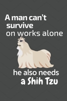 A man can't survive on works alone he also needs a Shih Tzu: For Shih Tzu Dog Fans 167685388X Book Cover