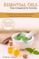 Essential Oils: The Complete Guide (Essential Oils Guide, Essential Oils for Beginners, Essential Oils for Weight Loss, Aromatherapy): Essential Oils Recipes, Aromatherapy & Weight Loss 1523910747 Book Cover