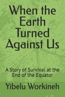 When the Earth Turned Against Us: A Story of Survival at the End of the Equator B0H2J93SVF Book Cover