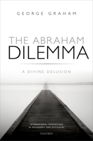 The Abraham Dilemma: A Divine Delusion 0198728654 Book Cover