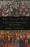 The Shared Well: A Concise Guide to Relations Between Islam and the West 1574886088 Book Cover