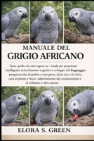 MANUALE DEL GRIGIO AFRICANO: Tutto quello che devi sapere su - Guida per proprietari intelligenti: arricchimento cognitivo e sviluppo del linguaggio, ... e becco, addestramento (Italian Edition) B0GK21J7X2 Book Cover