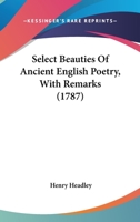 Select Beauties of Ancient English Poetry. with Remarks 1241085560 Book Cover