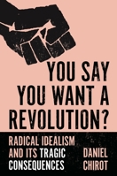 You Say You Want a Revolution?: Radical Idealism and Its Tragic Consequences 0691193673 Book Cover