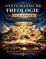 SYSTEMATISCHE THEOLOGIE FÜR KINDER: Eine leicht verständliche Anleitung zu christlichen Glaubensvorstellungen, biblischer Lehre und Glaubenswachstum für Kinder von 6 bis 12 Jahren (German Edition) B0GQSNB2CZ Book Cover