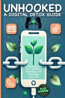 Unhooked: A Digital Detox Guide to Breaking Free from Addictive Technology and Reclaiming Your Life": Healthy Digital Habits, Digital Minimalism, and ... Addiction and other digital addiction B0DPC5XY57 Book Cover