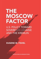 The Moscow Factor: U.S. Policy Toward Sovereign Ukraine and the Kremlin 0674279182 Book Cover