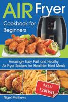 Air Fryer Cookbook for Beginners: Amazingly Easy Fast and Healthy Air Fryer Recipes for Healthier Fried Meals 1072074990 Book Cover