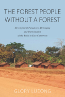 The Forest People without a Forest: Development Paradoxes, Belonging and Participation of the Baka in East Cameroon 1800732163 Book Cover