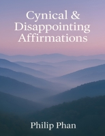 Cynical & Disappointing Affirmations: Funny Self-Help Real Talk for Realists Who Are Tired of Toxic Positivity B0G5J94J8V Book Cover