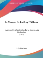 Le Marquis De Jouffroy D'Abbans: Inventeur De L'Application De La Vapeur A La Navigation (1889) 1018463038 Book Cover