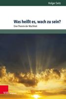 Was Heisst Es, Wach Zu Sein? : Eine Theorie der Wachheit 3847110535 Book Cover