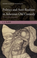 Politics and Anti-Realism in Athenian Old Comedy: The Art of the Impossible 0199587213 Book Cover