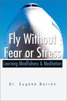 Fly Without Fear or Stress: Learning Mindfulness & Meditation 0595231322 Book Cover