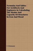 Formulas and Tables for Architects and Engineers in Calculating the Strains and Capacity of Structures in Iron and Wood 1018559086 Book Cover