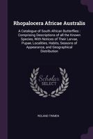 Rhopalocera Africae Australis: A Catalogue of South African Butterflies: Comprising Descriptions of All the Known Species, with Notices of Their Larvae, Pupae, Localities, Habits, Seasons of Appearanc 1363782177 Book Cover