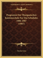 Programm Der Thurgauischen Kantonsschule Fur Das Schuljahr, 1886-1887 (1887) 1168030315 Book Cover