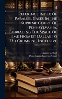 Reference Index Of Parallel Cases In The Supreme Court Of Pennsylvania, Embracing The Space Of Time From 1st Dallas To 23d Crumrine, Inclusive B0FK1NGY6W Book Cover
