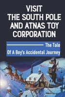 Visit The South Pole and Atnas Toy Corporation: The Tale Of A Boy's Accidental Journey null Book Cover