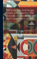 Tour of the American Lakes, and Among the Indians of the North-west Territory, in 1830: Disclosing the Character and Prospects of the Indian Race; Volume 02 1020767561 Book Cover