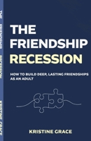 The Friendship Recession: How to Build Deep, Lasting Friendships as an Adult, Even if You've Waited Too Long, Moved Too Often or Forgotten How B0H2N2H8C9 Book Cover
