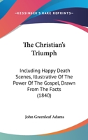 The Christian's Triumph: Including Happy Death Scenes, Illustrative of the Power of the Gospel. Drawn from Facts 1165093413 Book Cover