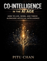 CO-INTELLIGENCE IN THE AI AGE: How To Live, Work, And Thrive Alongside Artificial Intelligence B0GPXB5NQM Book Cover