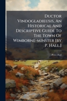 Ductor Vindogladieusis, An Historical And Descriptive Guide To The Town Of Wimborne-minster [by P. Hall.] 1024555437 Book Cover