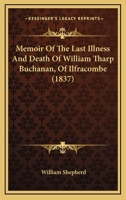 Memoir Of The Last Illness And Death Of William Tharp Buchanan, Of Ilfracombe 1165472538 Book Cover