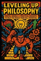 Leveling Up Philosophy: 32 Mental Models and Practical Insights to Help You Reach Your Full Potential B0FFHK9Y53 Book Cover