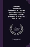 Scientific Commercial Standards. a Lecture Delivered Before the Southern California Academy of Sciences, Sept. 7, 1903 135616031X Book Cover