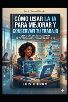 Cómo usar la IA para mejorar y conservar tu trabajo: Tu trabajo en la era de la inteligencia artificial (Spanish Edition) B0GZVBCX11 Book Cover