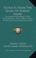 Extracts From The Diary Of Robert Meeke: To Which Are Added Notes, Illustrations, And A Brief Sketch Of His Life And Character 1165420945 Book Cover