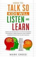 How to Talk, so Kids Will Listen & Learn: Parents & Teachers Tool Kit to Effective Children’s Conversation, A Simple & Practical Guide to Improve Communication Between You & Your Child 1676375368 Book Cover