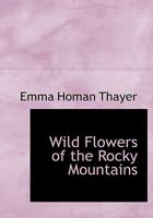 Wild Flowers of the Rocky Mountains 1016955375 Book Cover