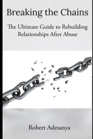 Breaking the Chains - The Ultimate Guide to Rebuilding Relationships After Abuse B0C2RVLSL5 Book Cover