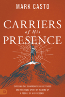 Carriers of His Presence: Exposing the Compromised Priesthood and Political Spirit by Raising up a People of His Presence 0768463742 Book Cover