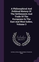 A Philosophical and Political History of the Settlements and Trade of the Europeans in the East and West Indies; Volume 3 1019116013 Book Cover