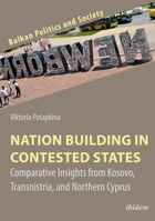 Nation Building in Contested States: Comparative Insights from Kosovo, Transnistria, and Northern Cyprus 3838213815 Book Cover
