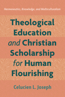 Theological Education and Christian Scholarship for Human Flourishing: Hermeneutics, Knowledge, and Multiculturalism 1666731005 Book Cover