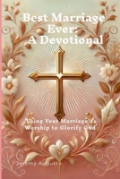 Best Marriage Ever: A Devotional: Using Your Marriage as Worship to Glorify God B0DV3XV3HY Book Cover