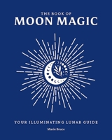 The Book of Moon Magic: Your illuminating lunar guide 1398869929 Book Cover