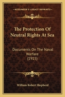 The Protection of Neutral Rights at Sea: Documents on the Naval Warfare 1165081075 Book Cover
