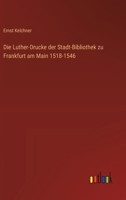 Die Luther-Drucke der Stadt-Bibliothek zu Frankfurt am Main 1518-1546 3368646656 Book Cover