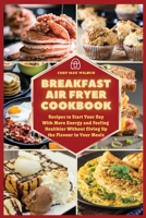 Breakfast Air Fryer Cookbook: Recipes to Start Your Day With More Energy and Feeling Healthier Without Giving Up the Flavour in Your Meals 1803123451 Book Cover