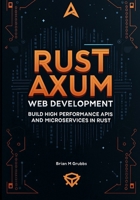 Rust Axum Web Development: Build High-Performance APIs and Microservices in Rust B0FJ68YMN3 Book Cover