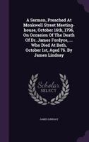 A Sermon, Preached At Monkwell Street Meeting-house, October 16th, 1796, On Occasion Of The Death Of Dr. James Fordyce, ... Who Died At Bath, October 1st, Aged 76. By James Lindsay 1245055143 Book Cover