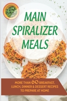 Main Spiralizer Meals: More Than 60 Breakfast, Lunch, Dinner & Dessert Recipes To Prepare At Home: Spiralizer Dessert Recipes B09BY3NWT1 Book Cover