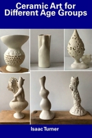 Ceramic Art for Different Age Groups B0CFCPWLJ2 Book Cover